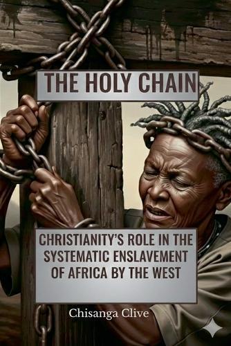 The Holy Chain: Christianity's Role In The systematic Enslavement of Africa by The West
