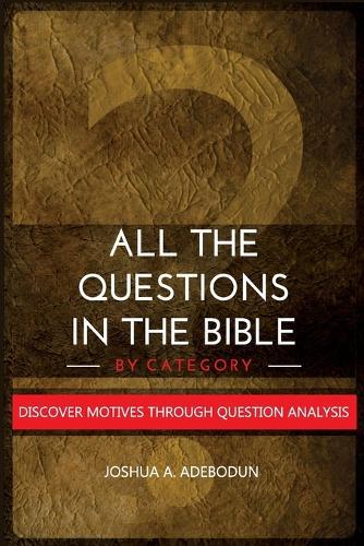 All The Questions In The Bible -By Category.: Discover Motives Through Question Analysis