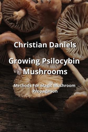 Growing Psilocybin Mushrooms: Methods For Magic Mushroom Propagation