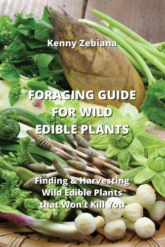 Foraging Guide for Wild Edible Plants: Finding & Harvesting Wild Edible Plants that Won't Kill You