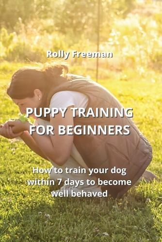 Puppy Training for Beginners: How to train your dog within 7 days to become well behaved