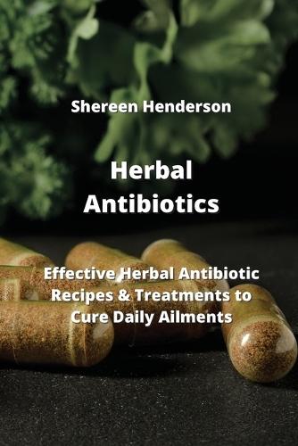 Herbal Antibiotics: Effective Herbal Antibiotics Recipes & Treatments to Cure Daily Ailments