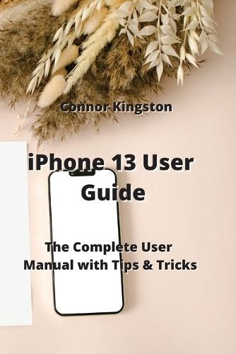 iPhone 13 User Guide: The Complete User Manual with Tips & Tricks