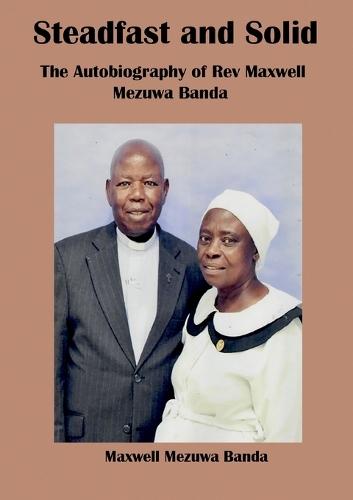 Steadfast and Solid: The autobiography of rev Maxwell Mezuwa Banda