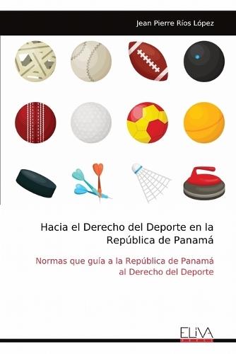 Hacia el Derecho del Deporte en la República de Panamá: Normas que guía a la República de Panamá al Derecho del Deporte