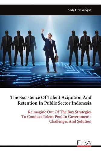 The Excistence Of Talent Acquition And Retention In Public Sector Indonesia