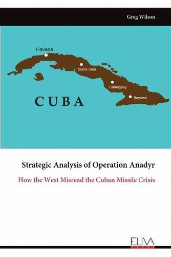 Strategic Analysis of Operation Anadyr: How the West Misread the Cuban Missile Crisis