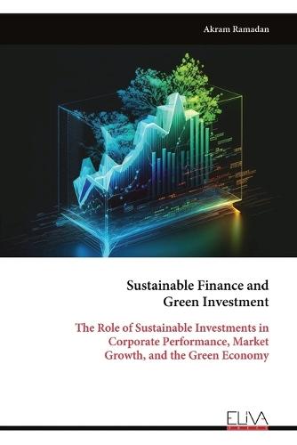 Sustainable Finance and Green Investment: The Role of Sustainable Investments in Corporate Performance, Market Growth, and the Green Economy