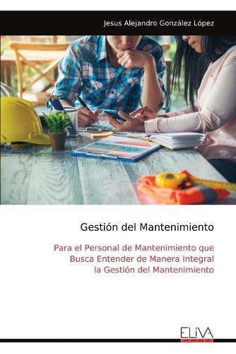 Gestión del Mantenimiento: Para el Personal de Mantenimiento que Busca Entender de Manera Integral la Gestión del Mantenimiento