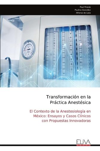 Transformación en la Práctica Anestésica: El Contexto de la Anestesiología en México: Ensayos y Casos Clínicos con Propuestas Innovadoras