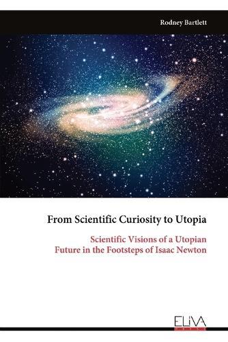 From Scientific Curiosity to Utopia: Scientific Visions of a Utopian Future in the Footsteps of Isaac Newton