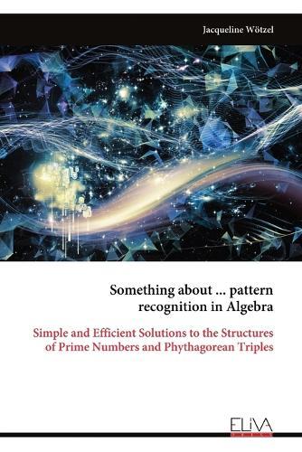 Something about ... pattern recognition in Algebra: Simple and Efficient Solutions to the Structures of Prime Numbers and Phythagorean Triples