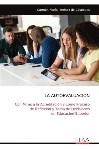 La Autoevaluación: Con Miras a la Acreditación y como Proceso de Reflexión y Toma de Decisiones en Educación Superior