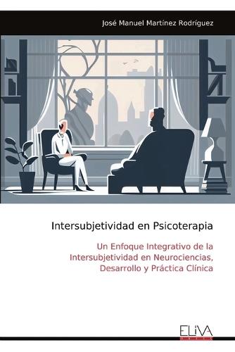 Intersubjetividad en Psicoterapia: Un Enfoque Integrativo de la Intersubjetividad en Neurociencias, Desarrollo y Práctica Clínica