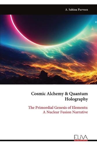 Cosmic Alchemy & Quantum Holography: The Primordial Genesis of Elements: A Nuclear Fusion Narrative