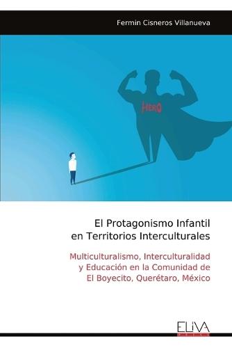 El Protagonismo Infantil en Territorios Interculturales: Multiculturalismo, Interculturalidad y Educación en la Comunidad de El Boyecito, Querétaro, México
