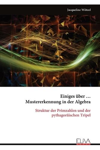 Einiges über ... Mustererkennung in der Algebra: Struktur der Primzahlen und der pythagoräischen Tripel