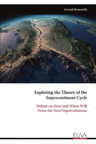 Exploring the Theory of the Supercontinent Cycle: Debate on How and When Will Form the Next Supercontinent