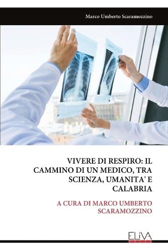 Vivere Di Respiro: Il Cammino Di Un Medico, Tra Scienza, Umanita' E Calabria