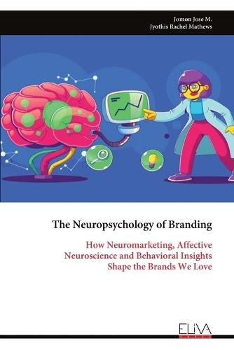 The Neuropsychology of Branding: How Neuromarketing, Affective Neuroscience and Behavioral Insights Shape the Brands We Love