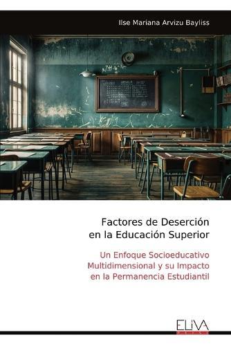Factores de Deserción en la Educación Superior: Un Enfoque Socioeducativo Multidimensional y su Impacto en la Permanencia Estudiantil