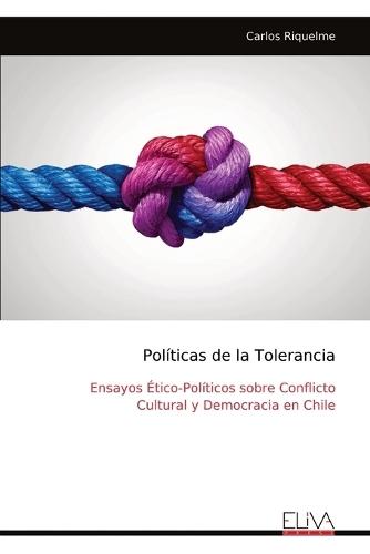 Políticas de la Tolerancia: Ensayos Ético-Políticos sobre Conflicto Cultural y Democracia en Chile