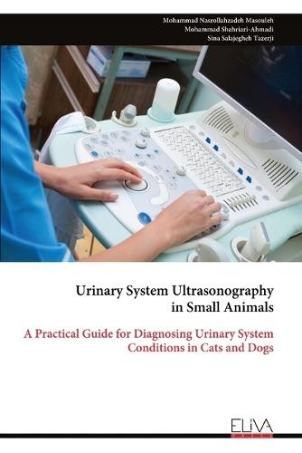 Urinary System Ultrasonography in Small Animals: A Practical Guide for Diagnosing Urinary System Conditions in Cats and Dogs