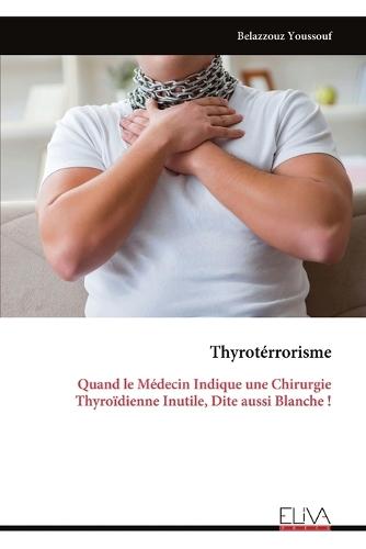 Thyrotérrorisme: Quand le Médecin Indique une Chirurgie Thyroïdienne Inutile, Dite aussi Blanche !