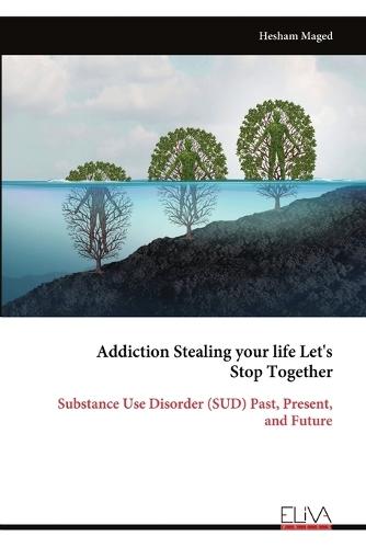 Addiction Stealing your life Let's Stop Together: Substance Use Disorder (SUD) Past, Present, and Future