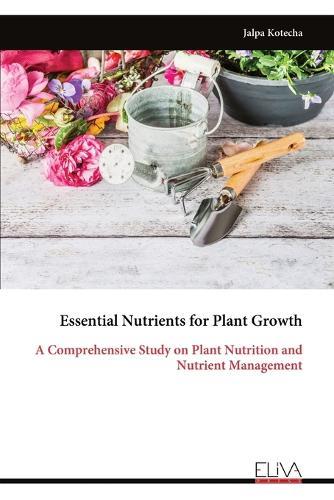 Essential Nutrients for Plant Growth: A Comprehensive Study on Plant Nutrition and Nutrient Management