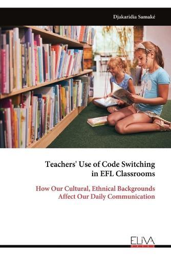 Teachers' Use of Code Switching in EFL Classrooms: How Our Cultural, Ethnical Backgrounds Affect Our Daily Communication