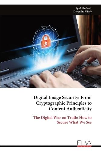 Digital Image Security: From Cryptographic Principles to Content Authenticity: The Digital War on Truth: How to Secure What We See