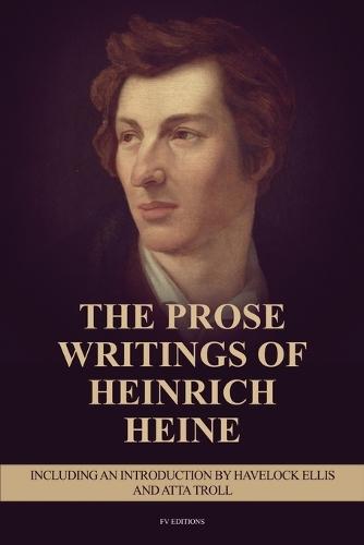 The Prose Writings of Heinrich Heine: Including an introduction by Havelock Ellis and ATTA TROLL