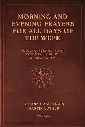Morning and Evening Prayers for All Days of the Week: Including THE LORD'S PRAYER From Martin Luther's Large Catechism (Easy-to-Read Layout)