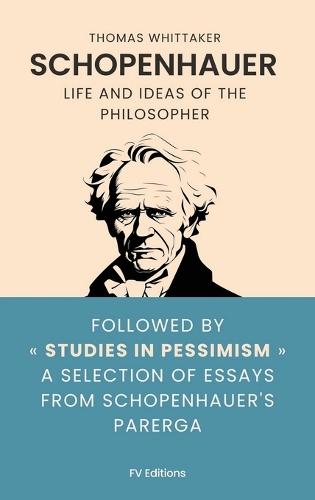 Schopenhauer: Life and ideas of the philosopher, followed by Studies in Pessimism a selection of essays from Schopenhauer's Parerga