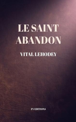 Le Saint Abandon: Comprenant une Préface inédite et un chapitre en appendice sur Les Avantages et Nécessité de l'oraison mentale.