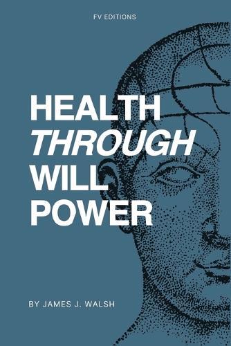 Health Through Will Power: with an appendix featuring two chapters on mental influence over the body