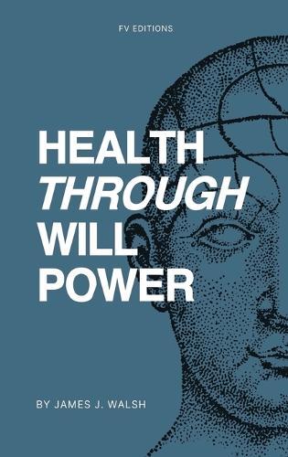 Health Through Will Power: with an appendix featuring two chapters on mental influence over the body