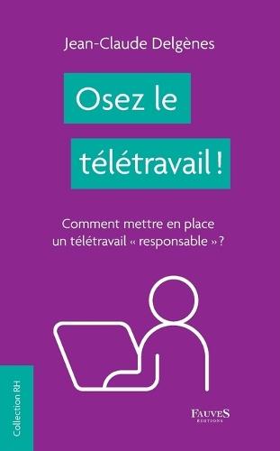 Osez le télétravail !: Comment mettre en place un télétravail ""responsable"" ?