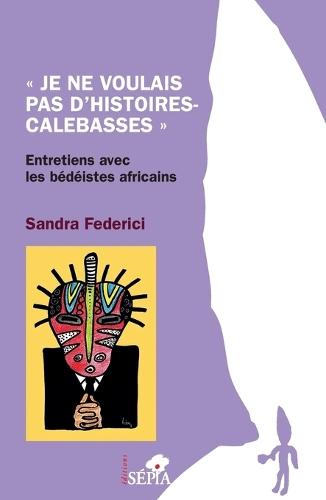 ""Je ne voulais pas d'histoires-calebasses"": Entretiens avec les bédéistes africains
