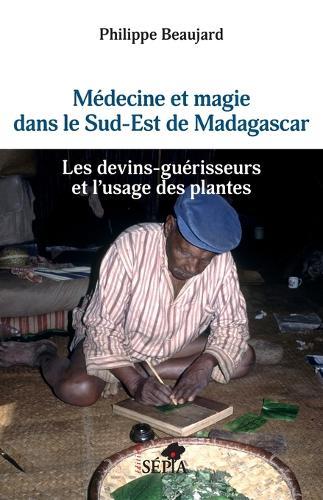 Médecine et magie dans le Sud-Est de Madagascar: Les devins-guérisseurs et l'usage des plantes
