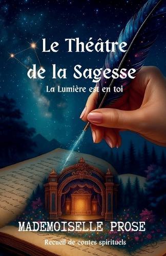Le Théâtre de la Sagesse - La Lumière est en toi (Tome 1): Recueil de contes spirituels et philosophiques pour l'éveil spirituel, la sagesse et la lumière intérieure