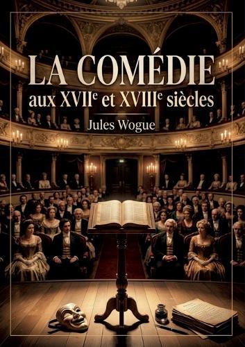 La Comédie aux XVIIe et XVIIIe siècles: Une exploration des formes et évolutions de la comédie française aux XVIIe et XVIIIe siècles