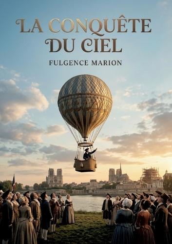 La conquête du ciel: Les premiers pas de l'homme dans le ciel, une aventure scientifique et humaine.