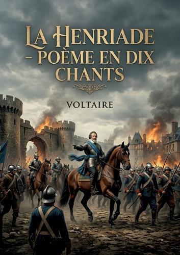 La Henriade - Poème en dix chants: Une exploration poétique et philosophique du règne d'Henri IV, mêlant épopée et critique sociale au siècle des Lumières.
