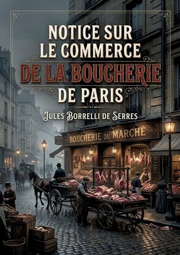 Notice sur le commerce de la boucherie de Paris: Une analyse du commerce de la boucherie à Paris au XIXe siècle, ses enjeux économiques et sociaux