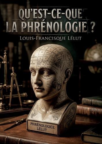 Qu'est-ce-que la phrénologie ?: Une analyse critique de la phrénologie explorant les systèmes de psychologie et la théorie de Gall