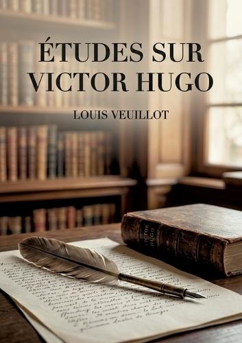 Études sur Victor Hugo: Une analyse critique des oeuvres de Victor Hugo par Louis Veuillot, figure du catholicisme intransigeant au XIXe siècle.