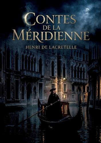 Contes de la méridienne: Des récits enchanteurs d'Henri de Lacretelle, où Venise devient le théâtre de rêves et de passions fugitives, entre gondoles et palais mystérieux.
