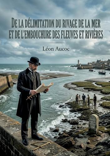De la délimitation du rivage de la mer et de l'embouchure des fleuves et rivières: Une analyse juridique de la délimitation du rivage maritime et des embouchures fluviales par Léon Aucoc, explorant les complexités du droit administratif français.